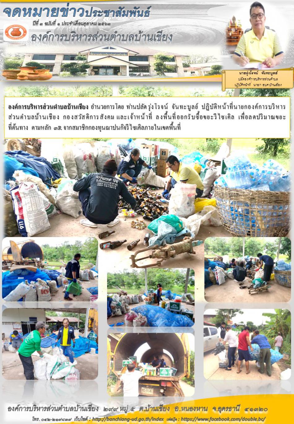 องค์การบริหารส่วนตำบลบ้านเชียง  อำนวยการโดย  ท่านปลัด รุ่งโรจน์  จันทะบูลย์  ปฏิบัติหน้าที่นายกองค์การบริหารส่วนตำบลบ้านเชียง  กองสวัสดิการสังคม และเจ้าหน้าที่  ลงพื้นที่ออกรับซื้อขยะรีไซเคิล  เพื่อลดปริมาณขยะที่ต้นทาง  ตามหลัก ๓R จากสมาชิกกองทุนฌาปนกิจรีไซเคิลภายในเขตพื้นที่ 